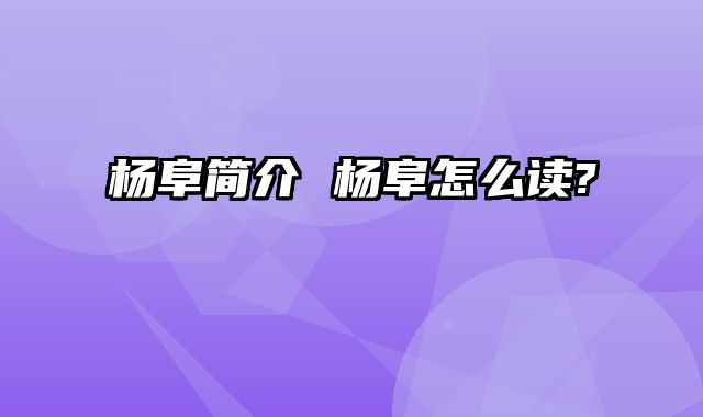 杨阜简介 杨阜怎么读?