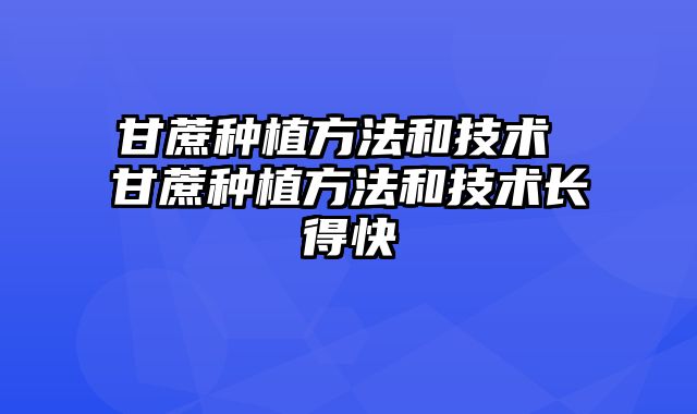 甘蔗种植方法和技术 甘蔗种植方法和技术长得快