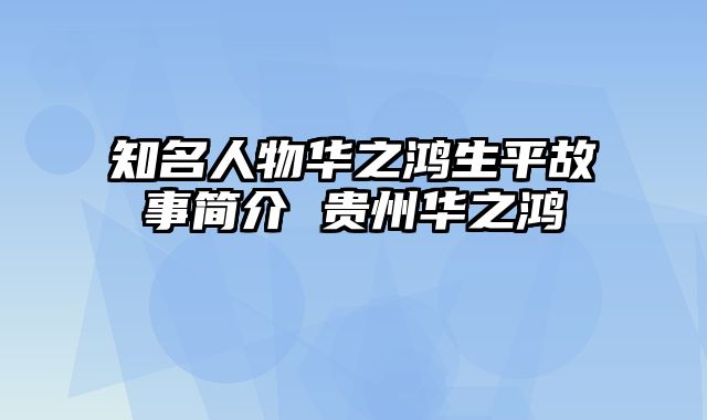 知名人物华之鸿生平故事简介 贵州华之鸿