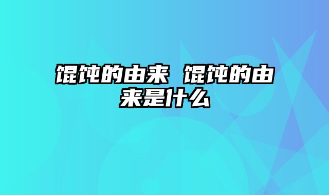 馄饨的由来 馄饨的由来是什么