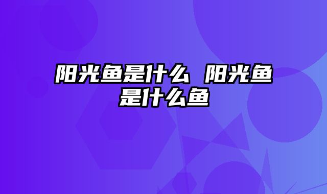 阳光鱼是什么 阳光鱼是什么鱼