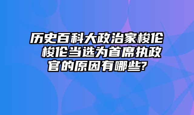 历史百科大政治家梭伦 梭伦当选为首席执政官的原因有哪些?