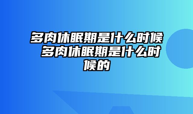 多肉休眠期是什么时候 多肉休眠期是什么时候的