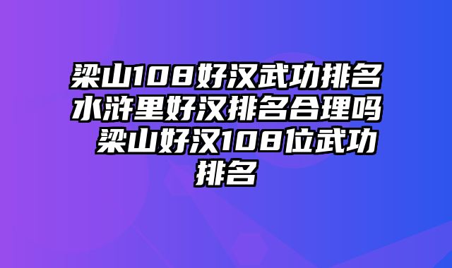 梁山108好汉武功排名水浒里好汉排名合理吗 梁山好汉108位武功排名