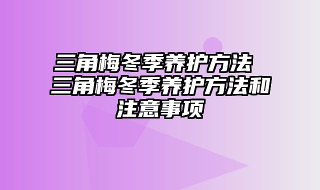 三角梅冬季养护方法 三角梅冬季养护方法和注意事项