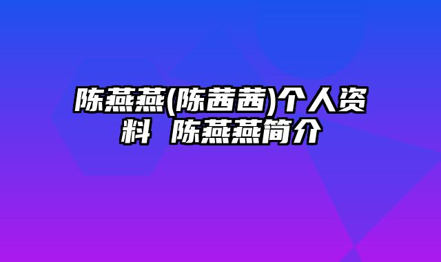 陈燕燕(陈茜茜)个人资料 陈燕燕简介