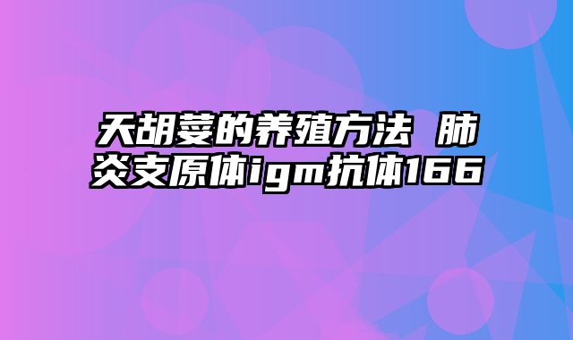 天胡荽的养殖方法 肺炎支原体igm抗体166