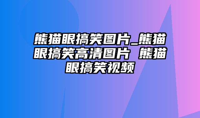 熊猫眼搞笑图片_熊猫眼搞笑高清图片 熊猫眼搞笑视频