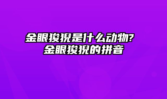 金眼狻猊是什么动物? 金眼狻猊的拼音