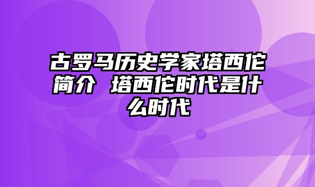 古罗马历史学家塔西佗简介 塔西佗时代是什么时代