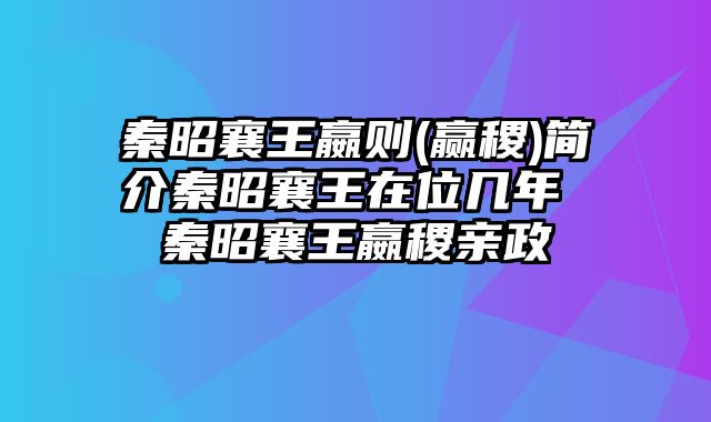 秦昭襄王嬴则(赢稷)简介秦昭襄王在位几年 秦昭襄王嬴稷亲政