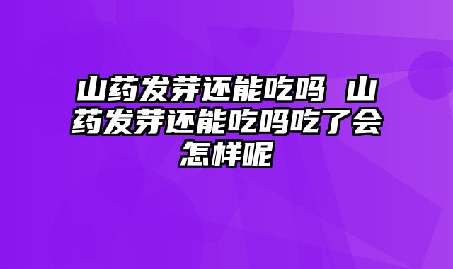 山药发芽还能吃吗 山药发芽还能吃吗吃了会怎样呢