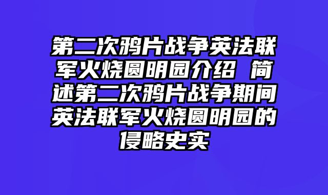 第二次鸦片战争英法联军火烧圆明园介绍 简述第二次鸦片战争期间英法联军火烧圆明园的侵略史实