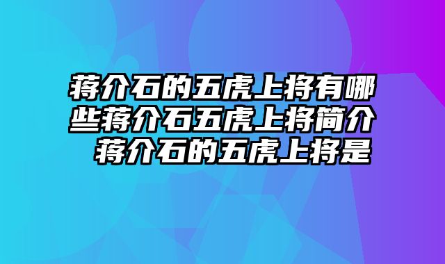 蒋介石的五虎上将有哪些蒋介石五虎上将简介 蒋介石的五虎上将是