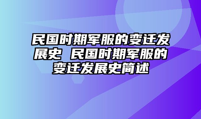 民国时期军服的变迁发展史 民国时期军服的变迁发展史简述