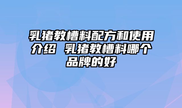 乳猪教槽料配方和使用介绍 乳猪教槽料哪个品牌的好