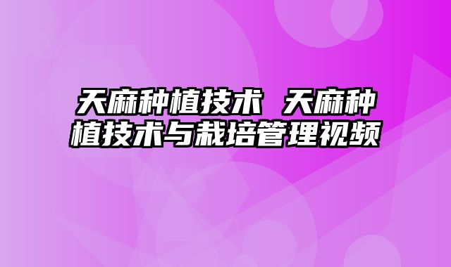 天麻种植技术 天麻种植技术与栽培管理视频