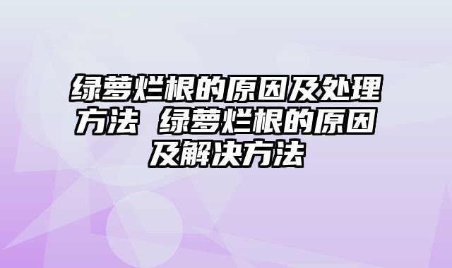 绿萝烂根的原因及处理方法 绿萝烂根的原因及解决方法