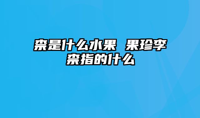 柰是什么水果 果珍李柰指的什么