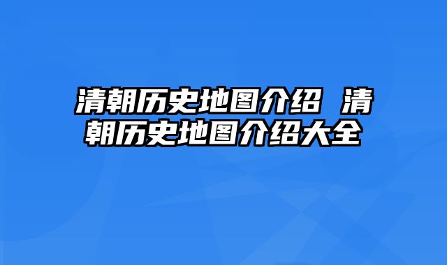 清朝历史地图介绍 清朝历史地图介绍大全