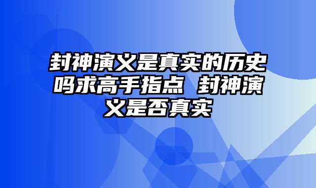 封神演义是真实的历史吗求高手指点 封神演义是否真实