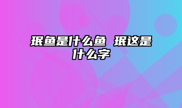 珉鱼是什么鱼 珉这是什么字