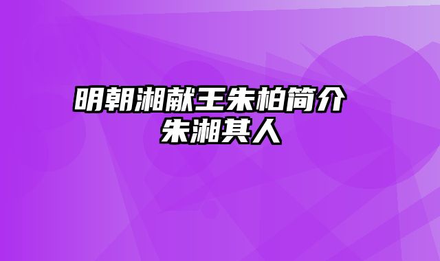 明朝湘献王朱柏简介 朱湘其人