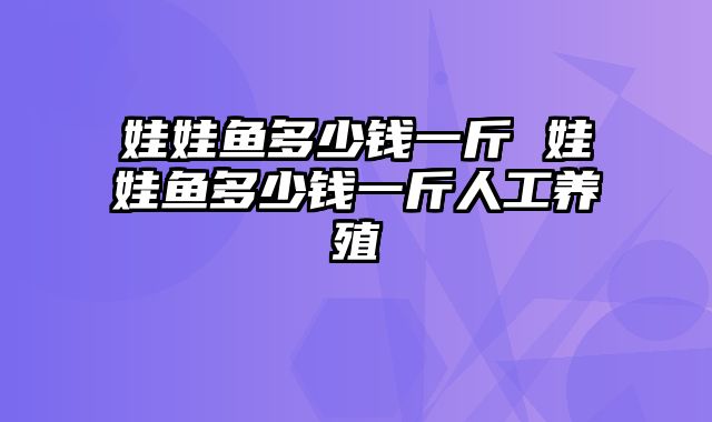 娃娃鱼多少钱一斤 娃娃鱼多少钱一斤人工养殖