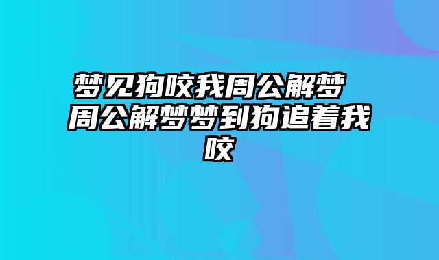 梦见狗咬我周公解梦 周公解梦梦到狗追着我咬