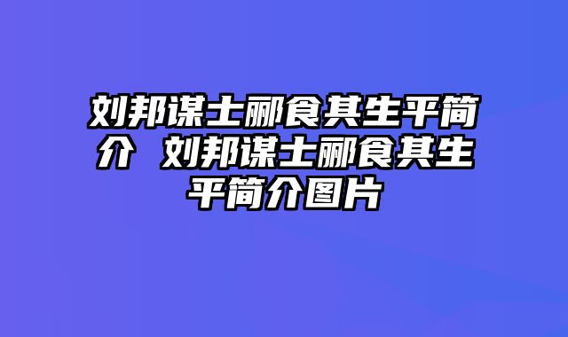 刘邦谋士郦食其生平简介 刘邦谋士郦食其生平简介图片