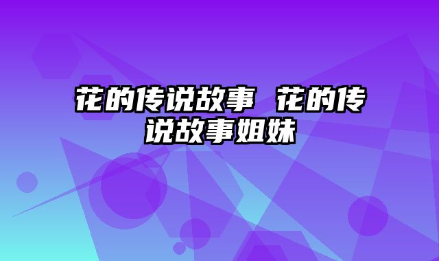 花的传说故事 花的传说故事姐妹