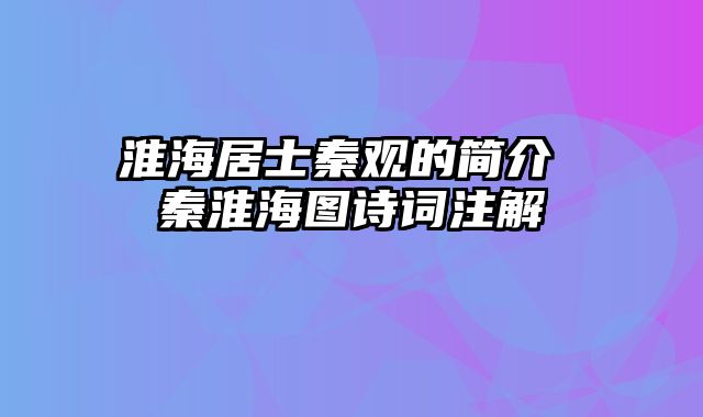 淮海居士秦观的简介 秦淮海图诗词注解