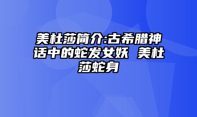 美杜莎简介:古希腊神话中的蛇发女妖 美杜莎蛇身