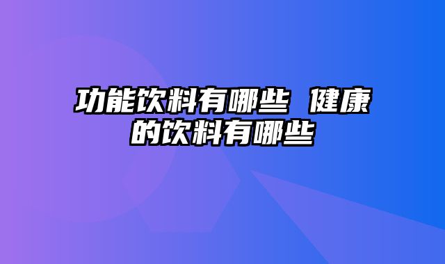 功能饮料有哪些 健康的饮料有哪些