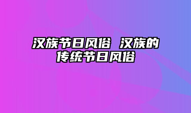 汉族节日风俗 汉族的传统节日风俗