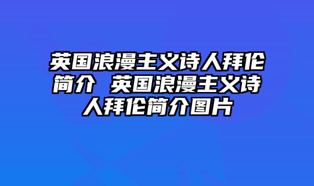 英国浪漫主义诗人拜伦简介 英国浪漫主义诗人拜伦简介图片