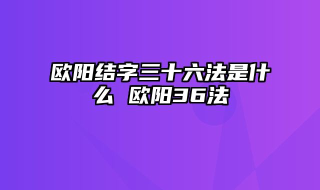 欧阳结字三十六法是什么 欧阳36法