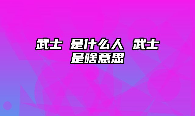 武士彟是什么人 武士是啥意思