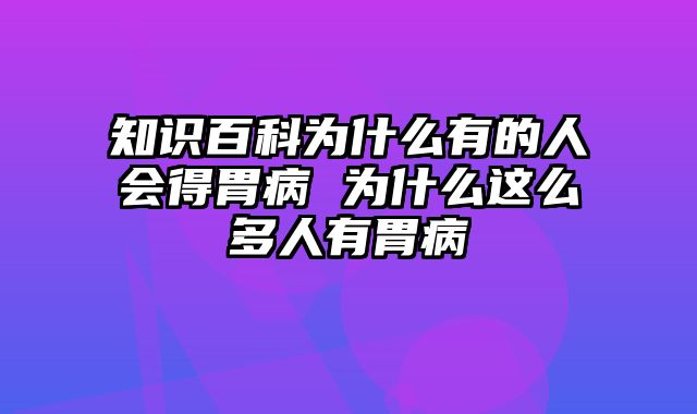 知识百科为什么有的人会得胃病 为什么这么多人有胃病