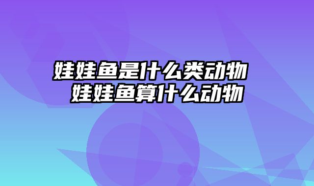 娃娃鱼是什么类动物 娃娃鱼算什么动物