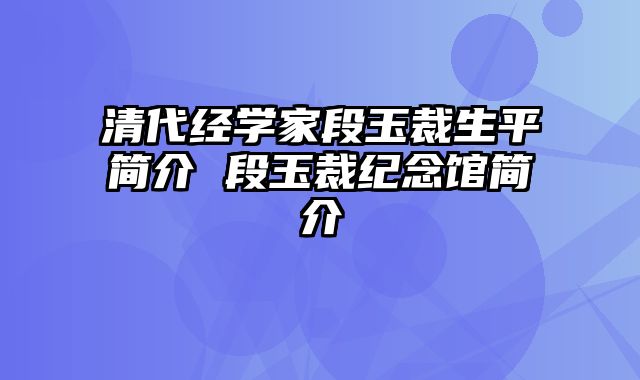 清代经学家段玉裁生平简介 段玉裁纪念馆简介