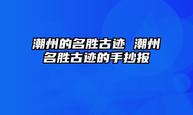 潮州的名胜古迹 潮州名胜古迹的手抄报