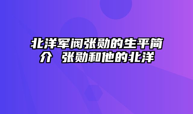 北洋军阀张勋的生平简介 张勋和他的北洋