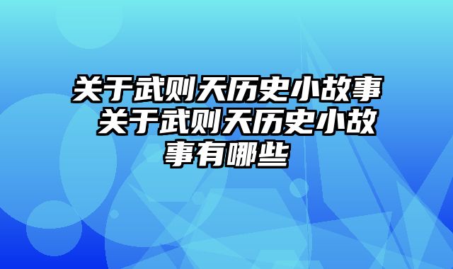 关于武则天历史小故事 关于武则天历史小故事有哪些