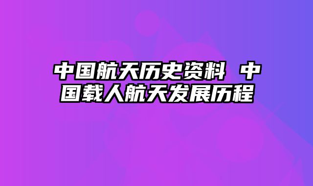 中国航天历史资料 中国载人航天发展历程