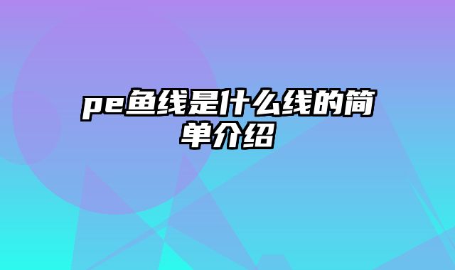 pe鱼线是什么线的简单介绍