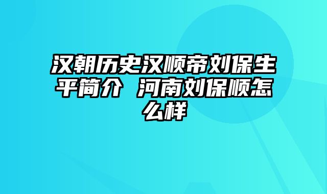 汉朝历史汉顺帝刘保生平简介 河南刘保顺怎么样