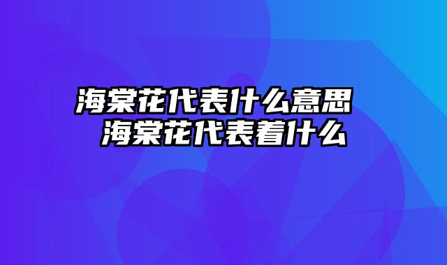 海棠花代表什么意思 海棠花代表着什么