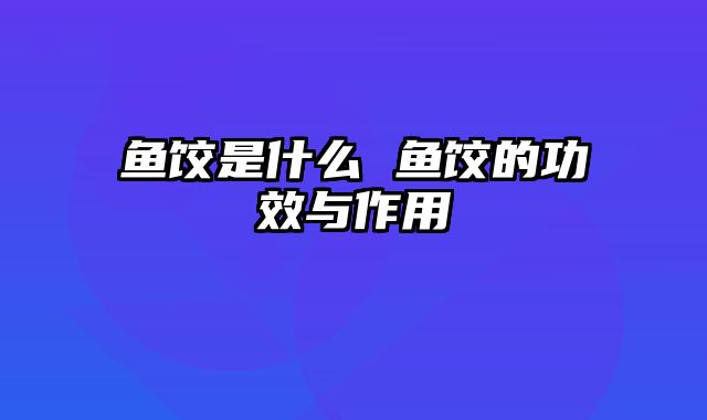 鱼饺是什么 鱼饺的功效与作用