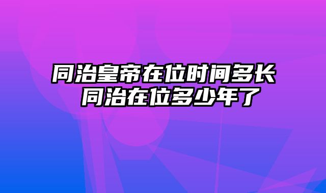 同治皇帝在位时间多长 同治在位多少年了